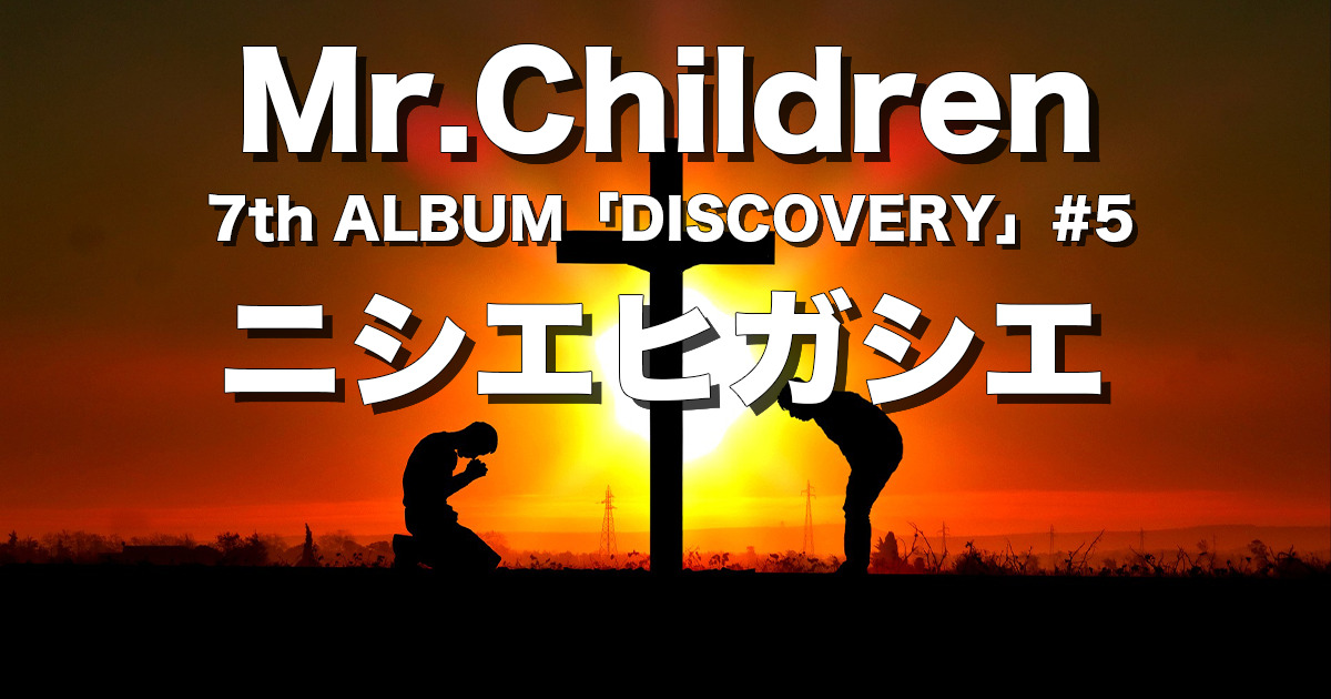 ニシエヒガシエ 完全解説 歌詞の意味 Mr Children チルカン For Mr Children