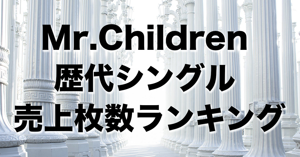 Mr.Children 歴代シングル売上枚数ランキング | チルカン for Mr