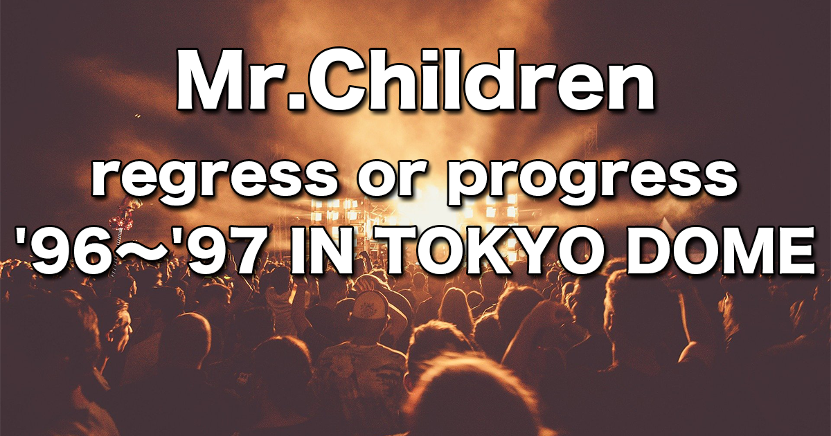 regress or progress '96～'97 IN TOKYO DOME】全曲解説u0026見所紹介レポート | チルカン for  Mr.Children