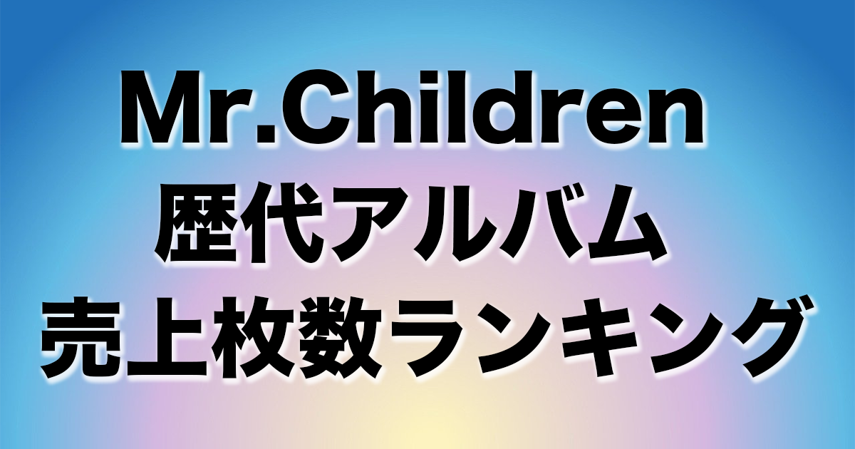 Mr Children 歴代アルバム売上枚数ランキング チルカン For Mr Children