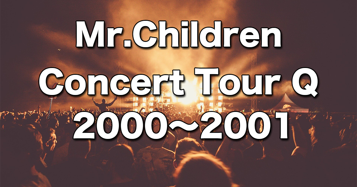 【Concert Tour Q 2000～2001】全曲解説u0026見所紹介レポート | チルカン for Mr.Children